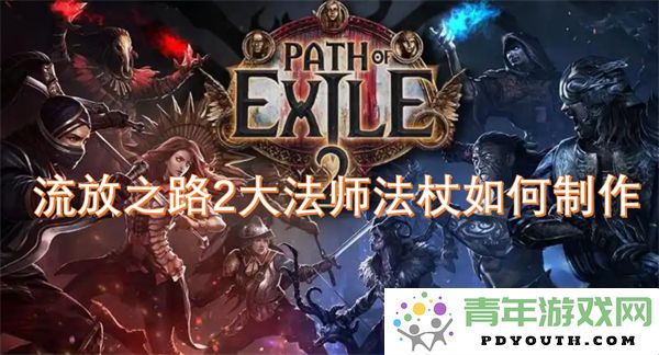 流放之路2大法师法杖的制作指南与技巧分享