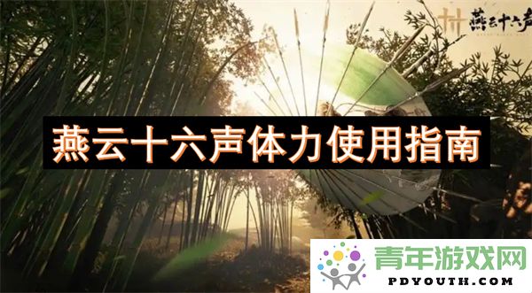 燕云十六声玩法与体力管理全攻略指导