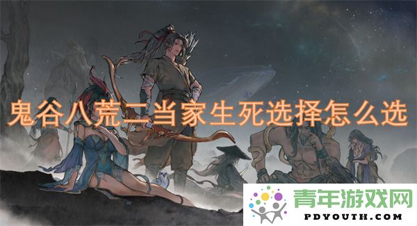 鬼谷八荒二当家的生死选择攻略与决策分析，如何进行最佳选择