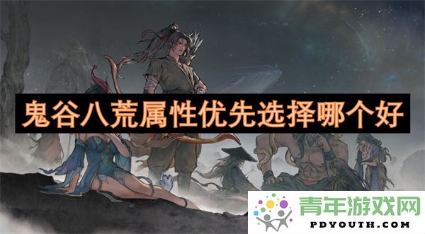 鬼谷八荒中属性选择的最佳优先顺序是什么？