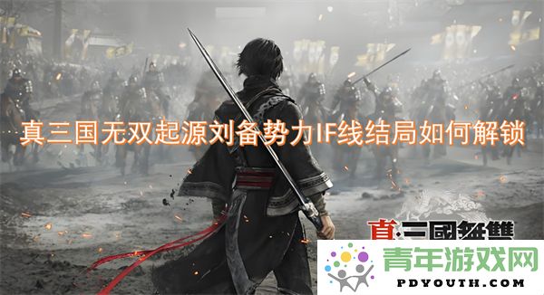 如何解锁真三国无双起源中刘备势力的IF线结局？详细攻略解析