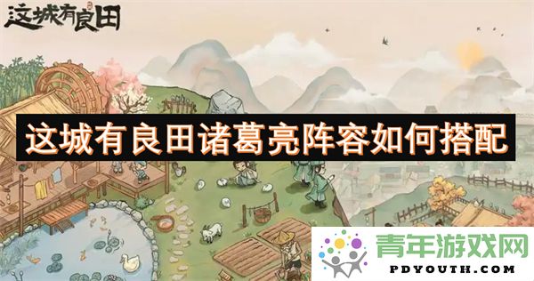 在这座城市中，如何合理搭配诸葛亮的阵容和良田资源