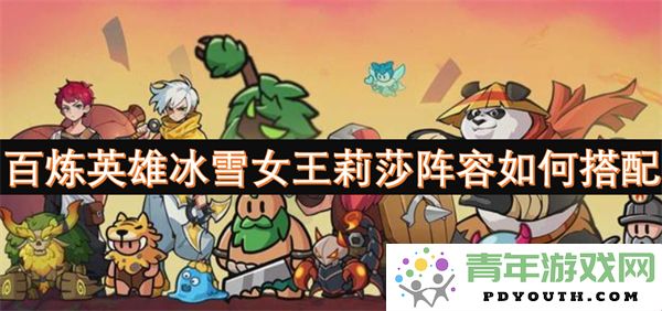 如何有效搭配百炼英雄冰雪女王莉莎的最佳阵容组合