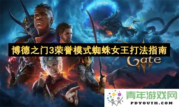 博德之门3荣誉模式挑战蜘蛛女王的全面攻略与技巧分享