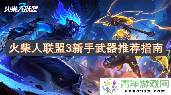 火柴人联盟3入门武器选择攻略，助你快速上手游戏