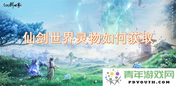 探索仙剑世界灵物的获取方法与技巧分享