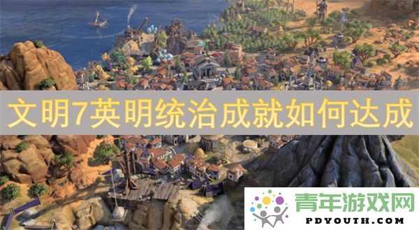 如何在文明7中成功获得英明统治成就的策略和技巧详解