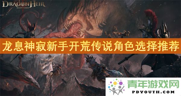 龙息神寂新手开荒阶段最佳传说角色选择与推荐指南