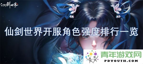 仙剑世界新开服角色强度排行榜详细解析与评比