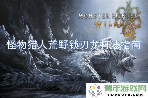 怪物猎人荒野中锁刃龙的战斗技巧与攻略详解