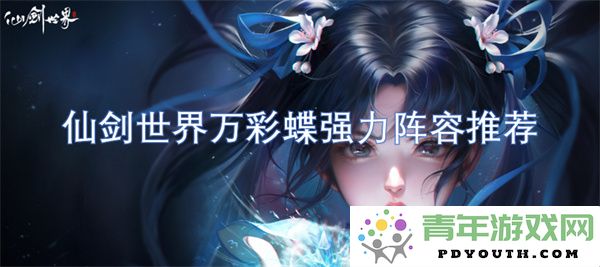 仙剑世界强力阵容推荐：万彩蝶最佳配队解析与搭配技巧