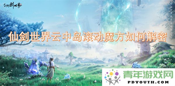 仙剑世界云中岛魔方解谜攻略与技巧分享