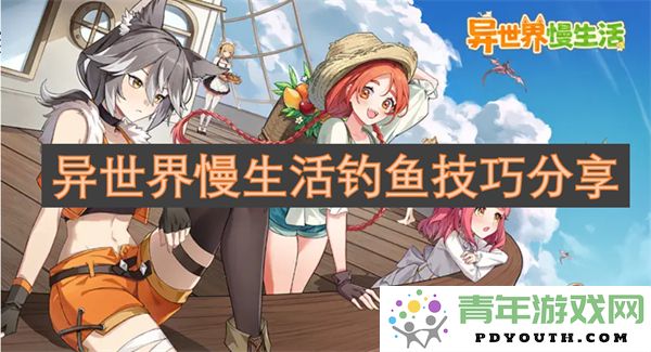 探索异世界慢生活中的钓鱼技巧与攻略分享