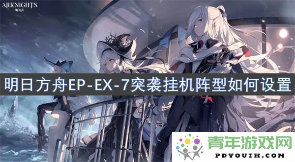 明日方舟EP_EX_7突袭挂机阵容设置技巧详解