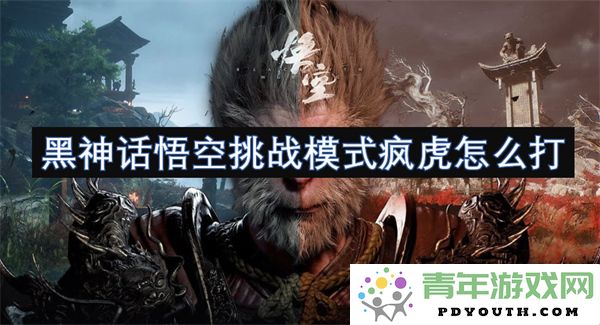 黑神话悟空挑战模式中的疯虎boss打法技巧解析