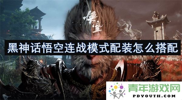 黑神话悟空连战模式最佳装备搭配策略分享