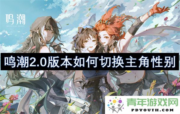 鸣潮2.0版本玩家如何在游戏中轻松切换主角的性别设定
