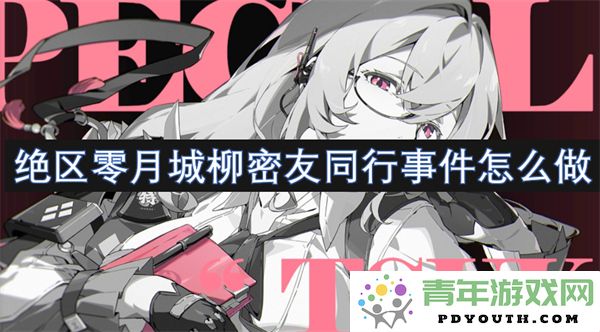 绝区零月城柳密友同行事件的解决方法与攻略详细介绍