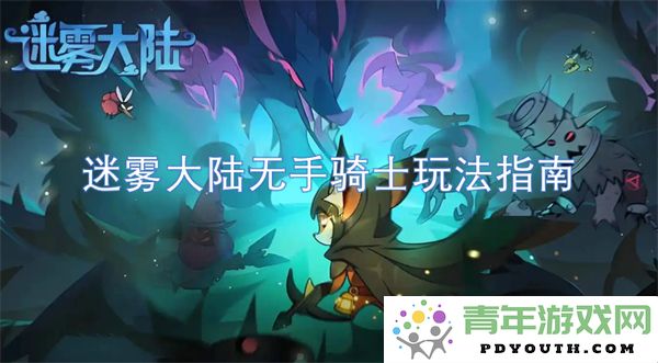 迷雾大陆无手骑士全面攻略及玩法技巧详解