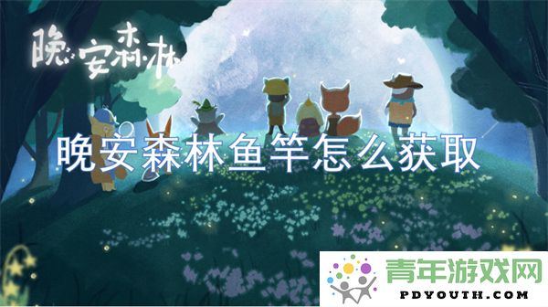 如何在晚安森林游戏中获取鱼竿的详细攻略和方法