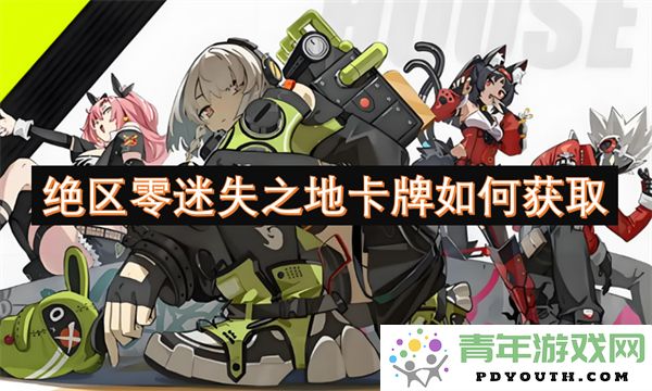 在绝区零迷失之地中如何有效获取卡牌的详细攻略与技巧
