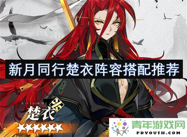 新月同行楚衣角色搭配策略推荐，让你轻松提升战斗实力