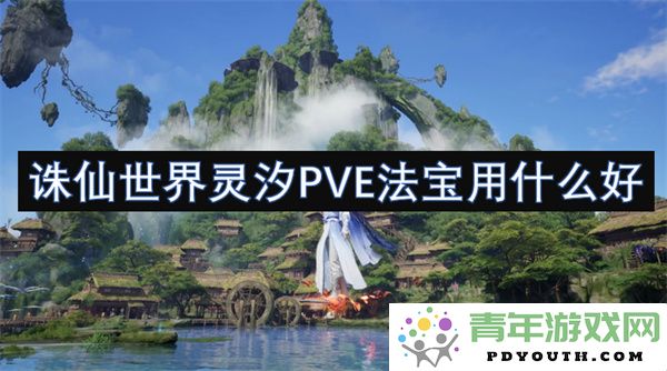 在诛仙世界中灵汐角色进行PVE时选择法宝的最佳推荐