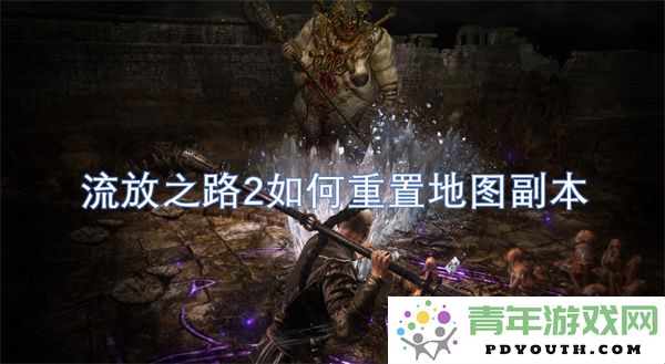 流放之路2重置地图副本的步骤与技巧详解