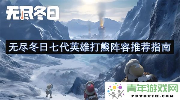 无尽冬日七代英雄战斗熊阵容最佳推荐与玩法指南