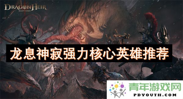 龙息神寂中不可或缺的强力核心英雄推荐攻略