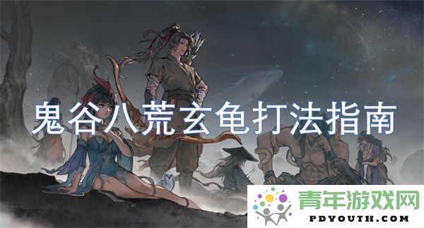 鬼谷八荒中玄龟的战斗技巧与攻略详解
