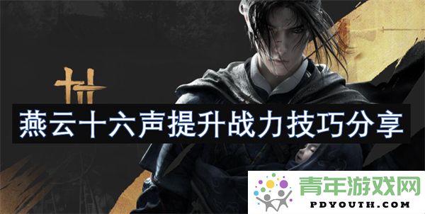 燕云十六声战力提升技巧详解与分享，助你轻松提升实力