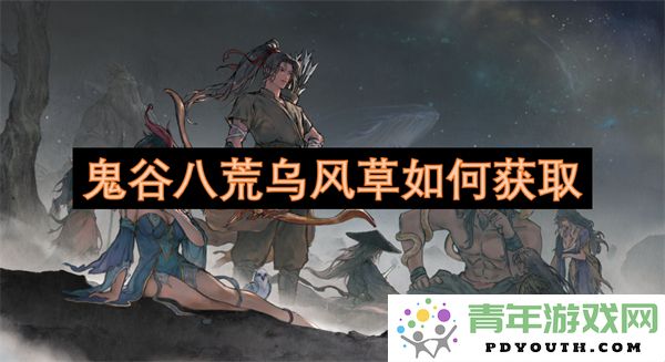 鬼谷八荒中的乌风草获取攻略与技巧分享