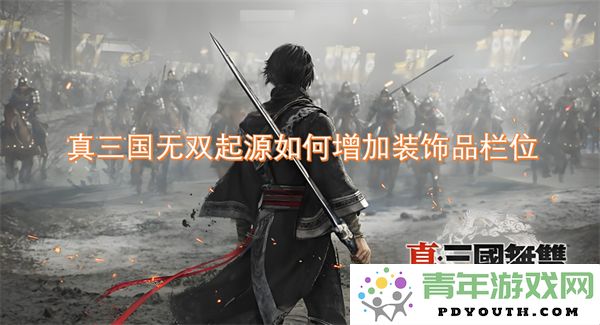 真三国无双起源中如何有效扩展装饰品的存放栏位