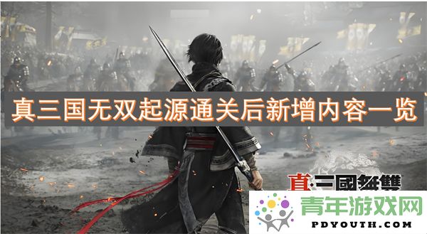 真三国无双起源通关后解锁的新内容详解一览
