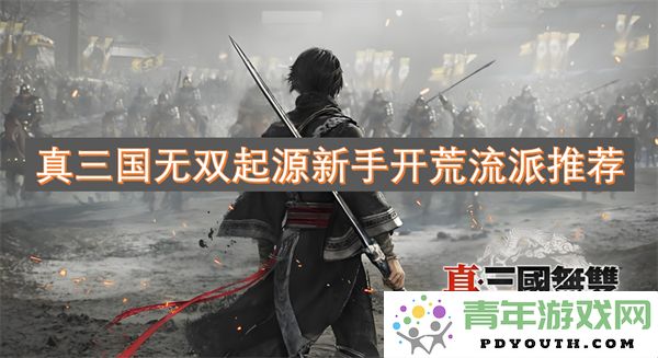 真三国无双起源新手玩家最优开荒流派推荐与技巧分享
