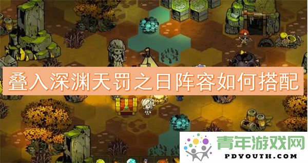 叠入深渊天罚之日阵容搭配最佳策略与角色选择分析