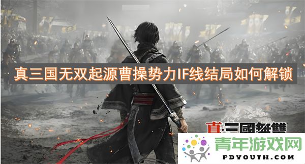真三国无双起源如何解锁曹操势力的IF线结局及其详细攻略