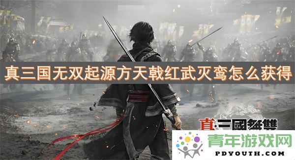 真三国无双起源方天戟红武灭鸾获取攻略与技巧分享