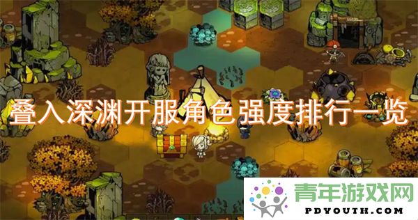 叠入深渊开服角色强度排行榜详解与角色优势分析