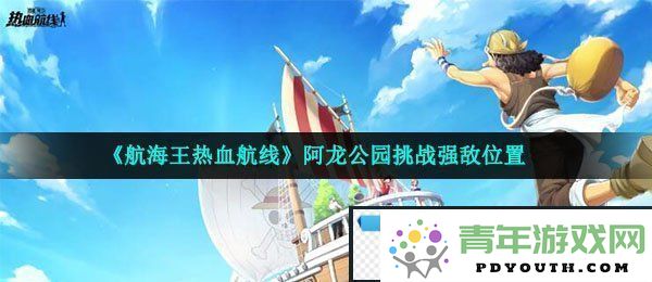 航海王热血航线阿龙公园强敌挑战位置详解-在哪里找到挑战强敌
